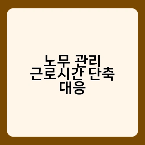 노무 관리 근로시간 단축 대응