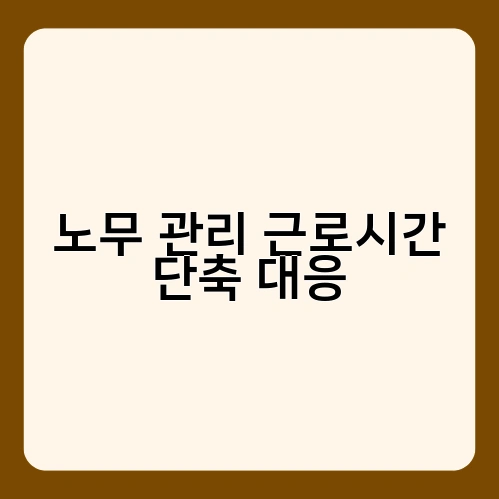 노무 관리 근로시간 단축 대응 1