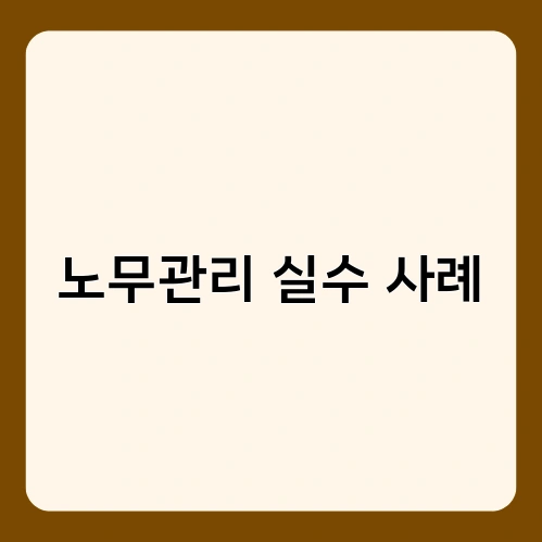 노무관리 실수 사례