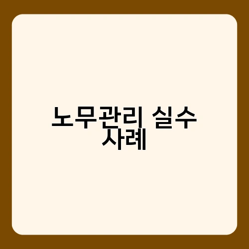 노무관리 실수 사례 1