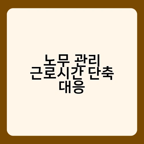 노무 관리 근로시간 단축 대응 2