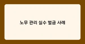 노무 관리 실수 벌금 사례 썸네일