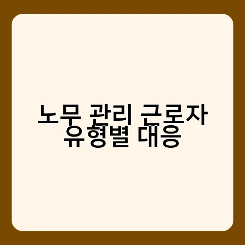 노무 관리 근로자 유형별 대응 2