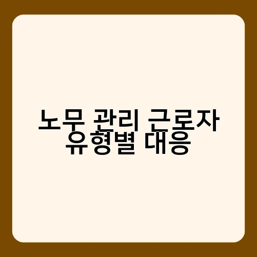 노무 관리 근로자 유형별 대응 3