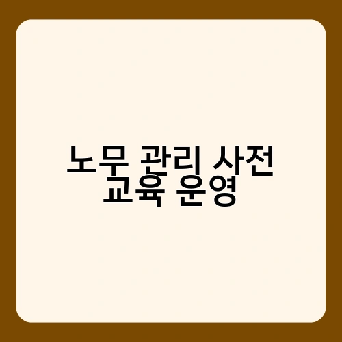 노무 관리 사전 교육 운영