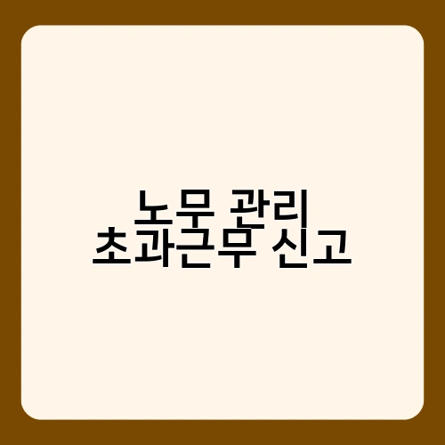 노무 관리 초과근무 신고