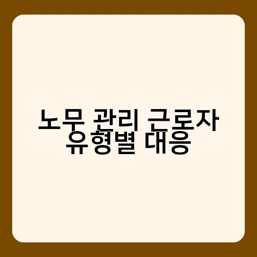 노무 관리 근로자 유형별 대응 4