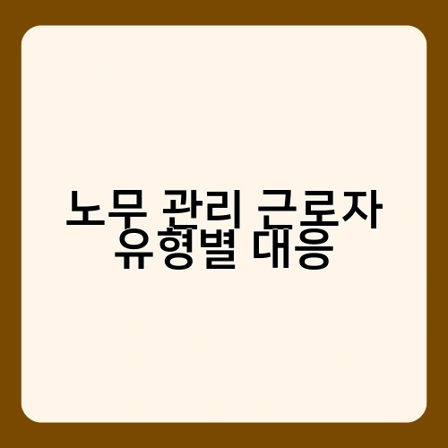 노무 관리 근로자 유형별 대응 1