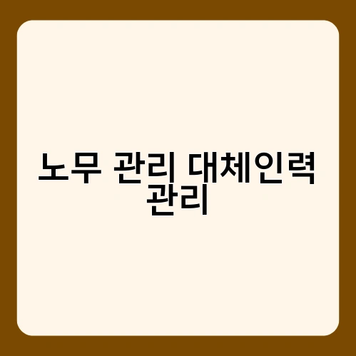 노무 관리 대체인력 관리