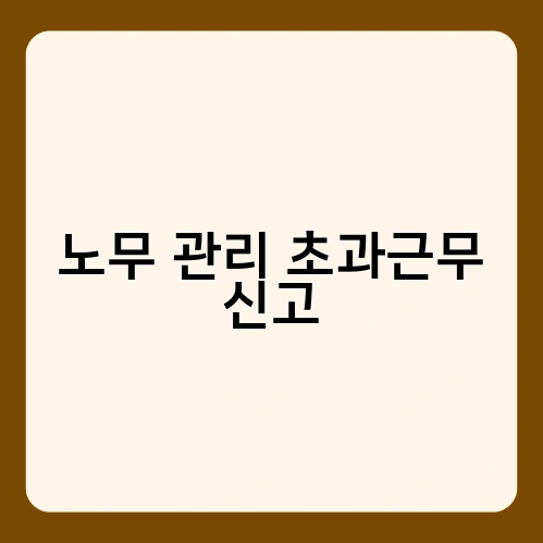 노무 관리 초과근무 신고 2
